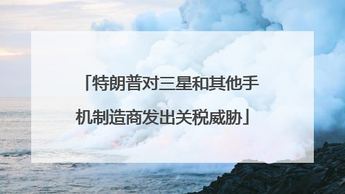特朗普对三星和其他手机制造商发出关税威胁