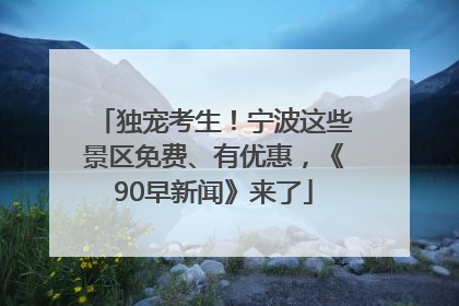 独宠考生！宁波这些景区免费、有优惠，《90早新闻》来了