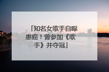知名女歌手自曝患癌！曾参加《歌手》并夺冠