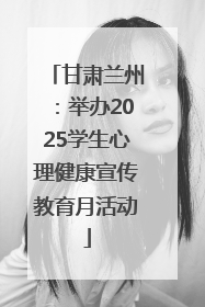 甘肃兰州：举办2025学生心理健康宣传教育月活动