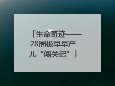 生命奇迹——28周极早早产儿“闯关记”
