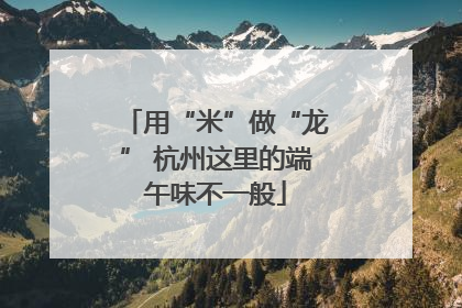 用“米”做“龙” 杭州这里的端午味不一般