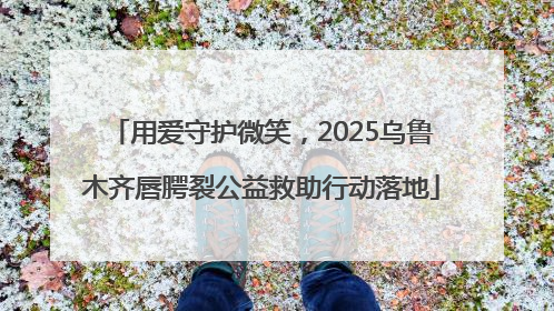 用爱守护微笑，2025乌鲁木齐唇腭裂公益救助行动落地