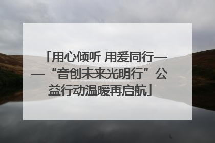 用心倾听 用爱同行——“音创未来光明行”公益行动温暖再启航
