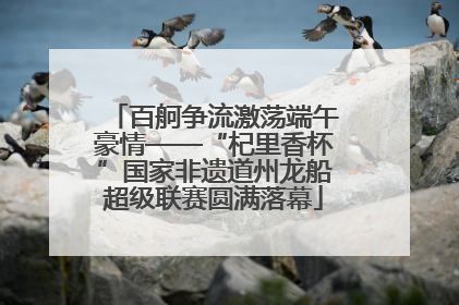 百舸争流激荡端午豪情——“杞里香杯”国家非遗道州龙船超级联赛圆满落幕