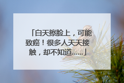白天擦脸上，可能致癌！很多人天天接触，却不知道……
