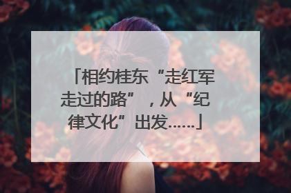 相约桂东“走红军走过的路”，从“纪律文化”出发……
