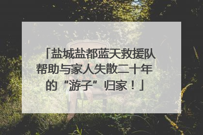 盐城盐都蓝天救援队帮助与家人失散二十年的“游子”归家！