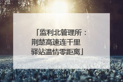 监利北管理所：荆楚高速连千里 驿站温情零距离