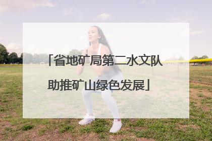 省地矿局第二水文队助推矿山绿色发展