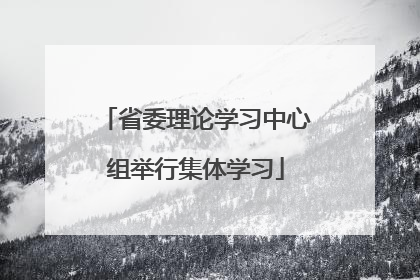 省委理论学习中心组举行集体学习