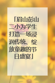 眉山彭山二小为学生打造一场浸润传统、绽放童趣的节日盛宴