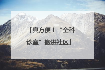 真方便！“全科诊室”搬进社区