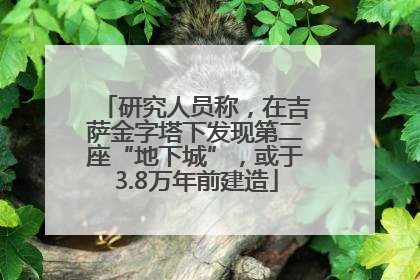 研究人员称，在吉萨金字塔下发现第二座“地下城”，或于3.8万年前建造