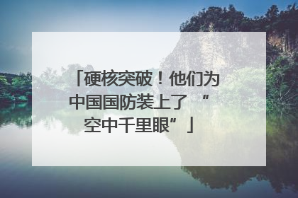 硬核突破！他们为中国国防装上了 “空中千里眼”