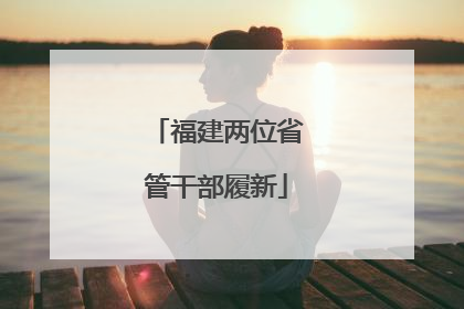 福建两位省管干部履新