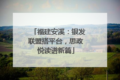 福建安溪：银发联盟搭平台，思政悦读谱新篇