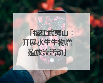 福建武夷山：开展水生生物增殖放流活动