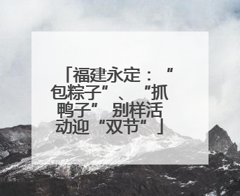福建永定：“包粽子”、“抓鸭子” 别样活动迎“双节”