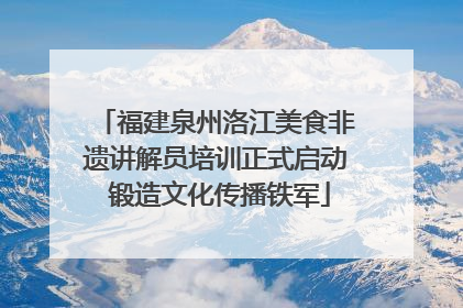 福建泉州洛江美食非遗讲解员培训正式启动 锻造文化传播铁军