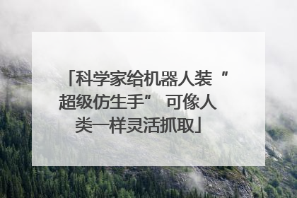 科学家给机器人装“超级仿生手” 可像人类一样灵活抓取