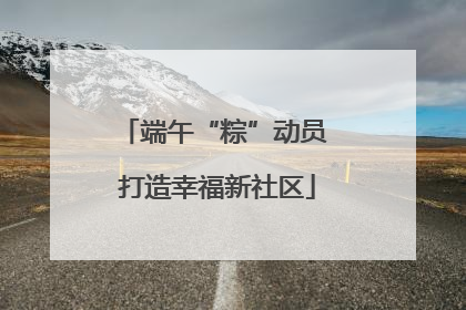 端午“粽”动员 打造幸福新社区