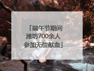 端午节期间 潍坊700余人参加无偿献血