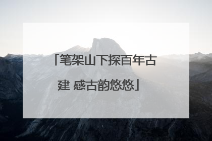 笔架山下探百年古建 感古韵悠悠