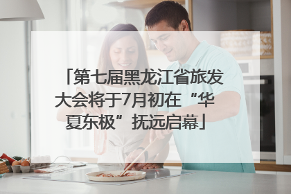 第七届黑龙江省旅发大会将于7月初在“华夏东极”抚远启幕