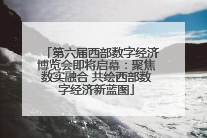 第六届西部数字经济博览会即将启幕：聚焦数实融合 共绘西部数字经济新蓝图