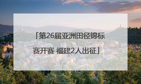 第26届亚洲田径锦标赛开赛 福建2人出征