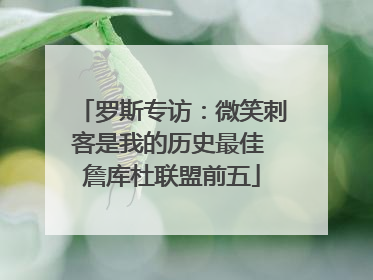 罗斯专访：微笑刺客是我的历史最佳 詹库杜联盟前五