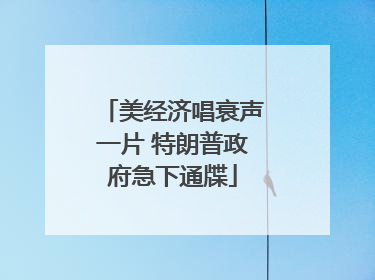 美经济唱衰声一片 特朗普政府急下通牒