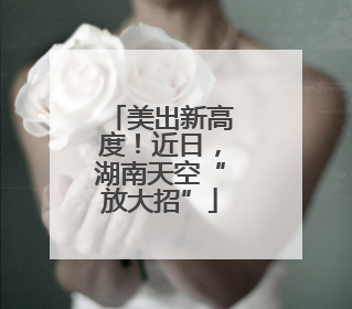 美出新高度！近日，湖南天空“放大招”
