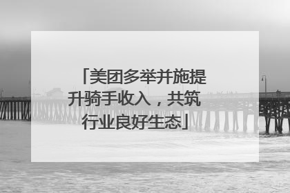 美团多举并施提升骑手收入，共筑行业良好生态