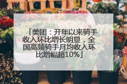 美团：开年以来骑手收入环比增长明显，全国高频骑手月均收入环比增幅超10%
