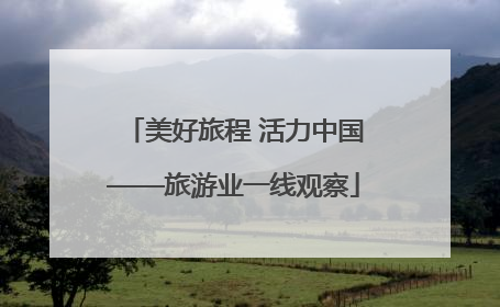 美好旅程 活力中国——旅游业一线观察
