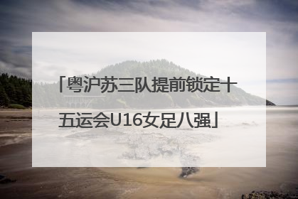 粤沪苏三队提前锁定十五运会U16女足八强