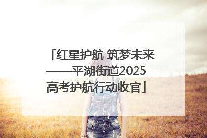 红星护航 筑梦未来——平湖街道2025高考护航行动收官