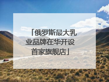 俄罗斯最大乳业品牌在华开设首家旗舰店
