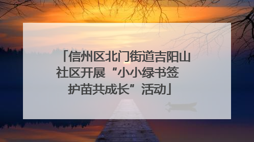 信州区北门街道吉阳山社区开展“小小绿书签 护苗共成长”活动