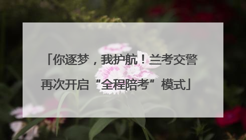 你逐梦，我护航！兰考交警再次开启“全程陪考”模式