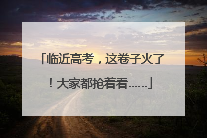 临近高考，这卷子火了！大家都抢着看……