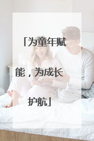 为童年赋能，为成长护航