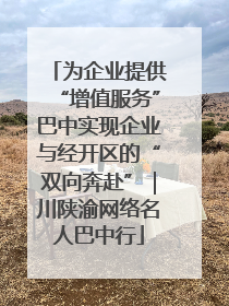 为企业提供“增值服务”巴中实现企业与经开区的“双向奔赴”｜川陕渝网络名人巴中行