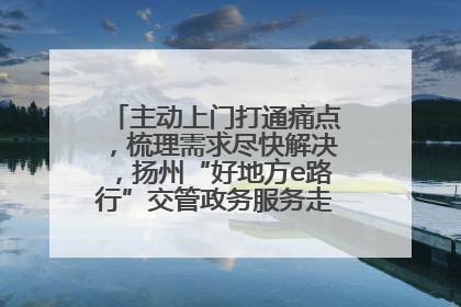 主动上门打通痛点，梳理需求尽快解决，扬州“好地方e路行”交管政务服务走进规上企业
