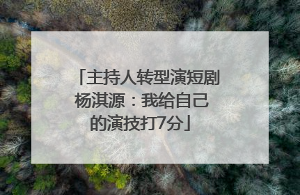 主持人转型演短剧 杨淇源：我给自己的演技打7分