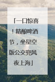 一口惊喜！精酿啤酒节，坐星空版公交兜风夜上海