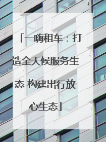 一嗨租车：打造全天候服务生态 构建出行放心生态