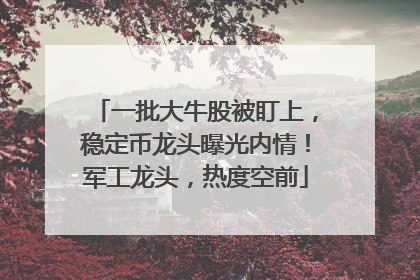 一批大牛股被盯上，稳定币龙头曝光内情！军工龙头，热度空前